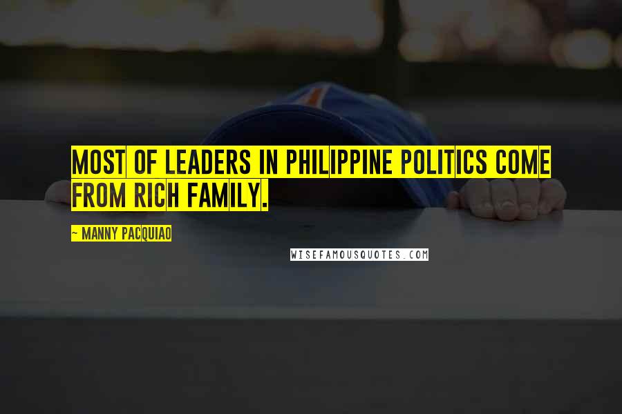 Manny Pacquiao Quotes: Most of leaders in Philippine politics come from rich family.