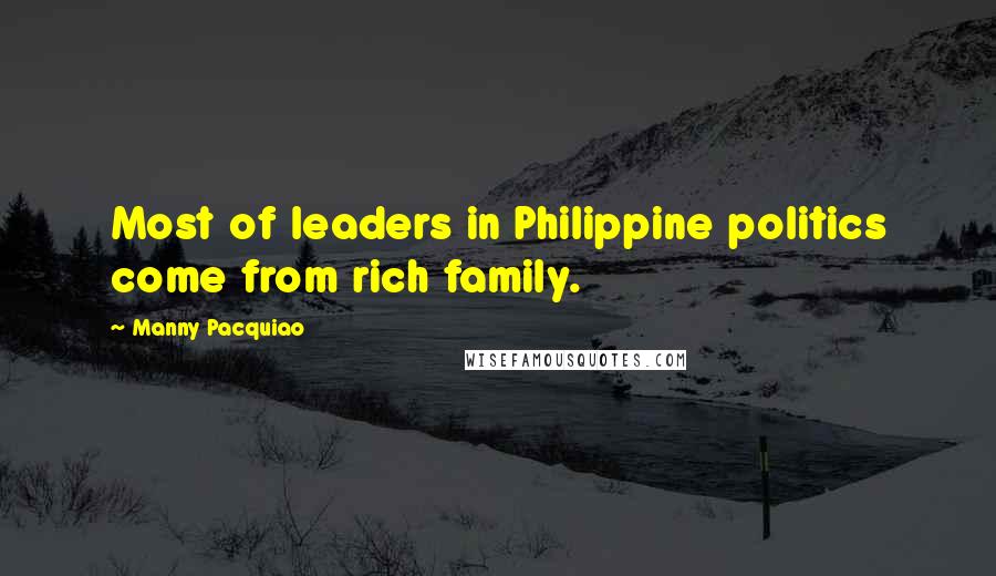 Manny Pacquiao Quotes: Most of leaders in Philippine politics come from rich family.