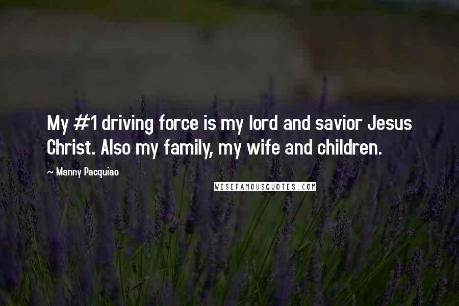 Manny Pacquiao Quotes: My #1 driving force is my lord and savior Jesus Christ. Also my family, my wife and children.