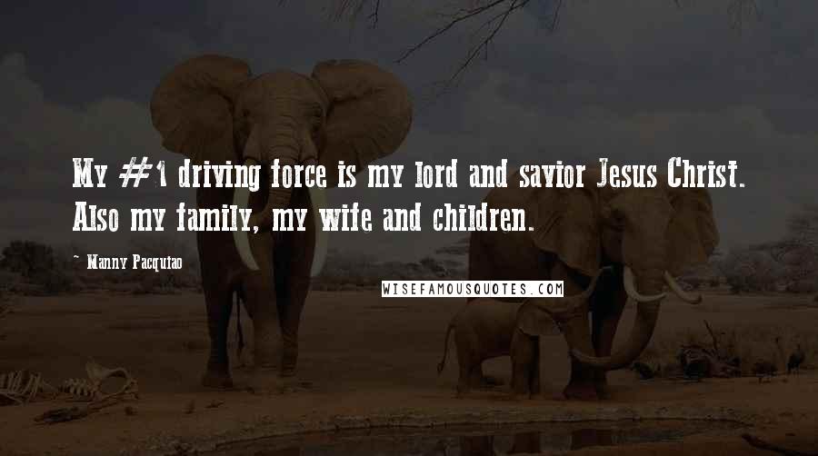 Manny Pacquiao Quotes: My #1 driving force is my lord and savior Jesus Christ. Also my family, my wife and children.