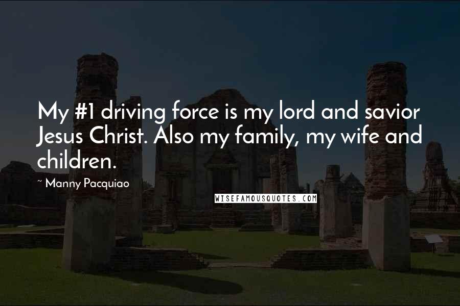 Manny Pacquiao Quotes: My #1 driving force is my lord and savior Jesus Christ. Also my family, my wife and children.