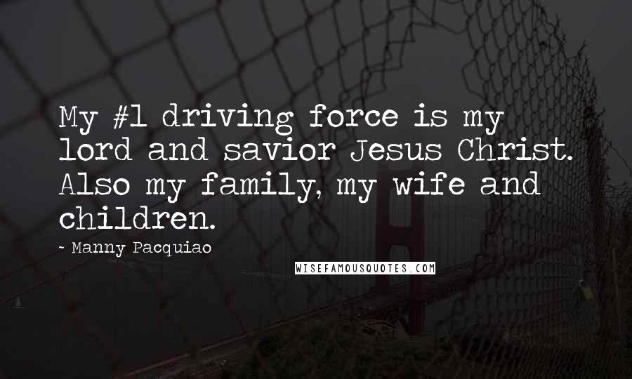 Manny Pacquiao Quotes: My #1 driving force is my lord and savior Jesus Christ. Also my family, my wife and children.