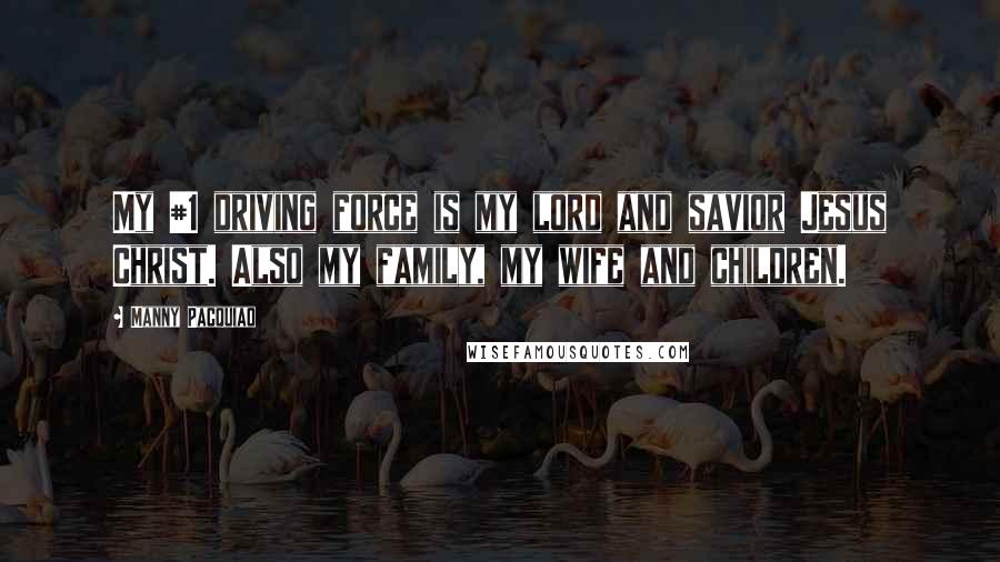 Manny Pacquiao Quotes: My #1 driving force is my lord and savior Jesus Christ. Also my family, my wife and children.