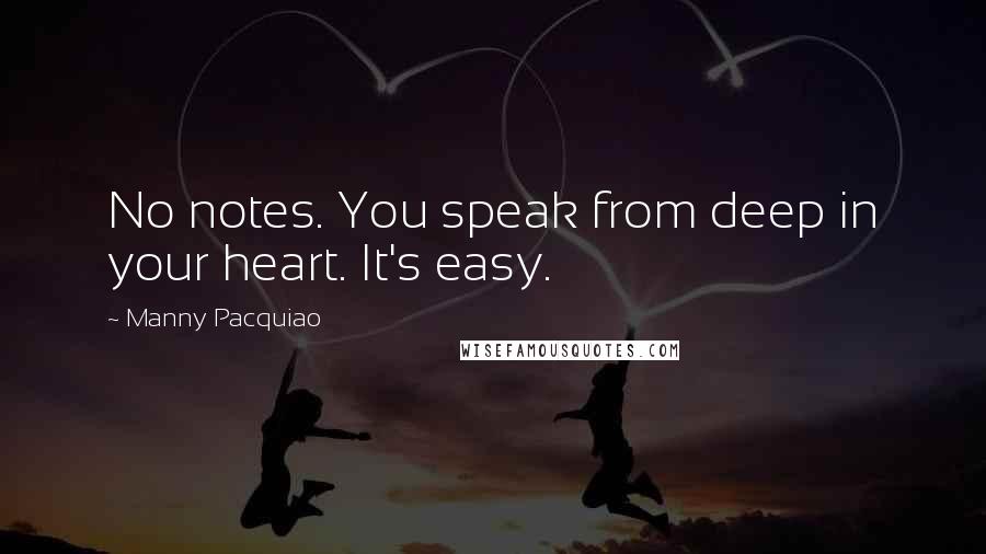 Manny Pacquiao Quotes: No notes. You speak from deep in your heart. It's easy.