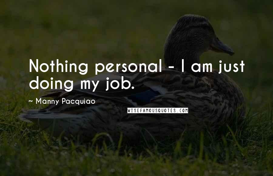 Manny Pacquiao Quotes: Nothing personal - I am just doing my job.