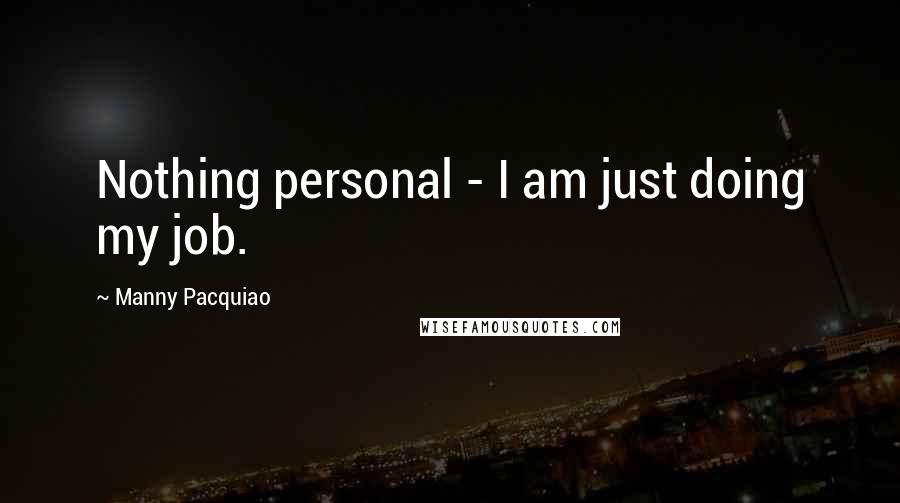 Manny Pacquiao Quotes: Nothing personal - I am just doing my job.
