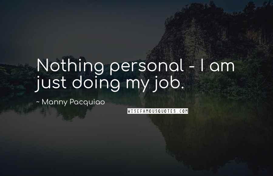 Manny Pacquiao Quotes: Nothing personal - I am just doing my job.