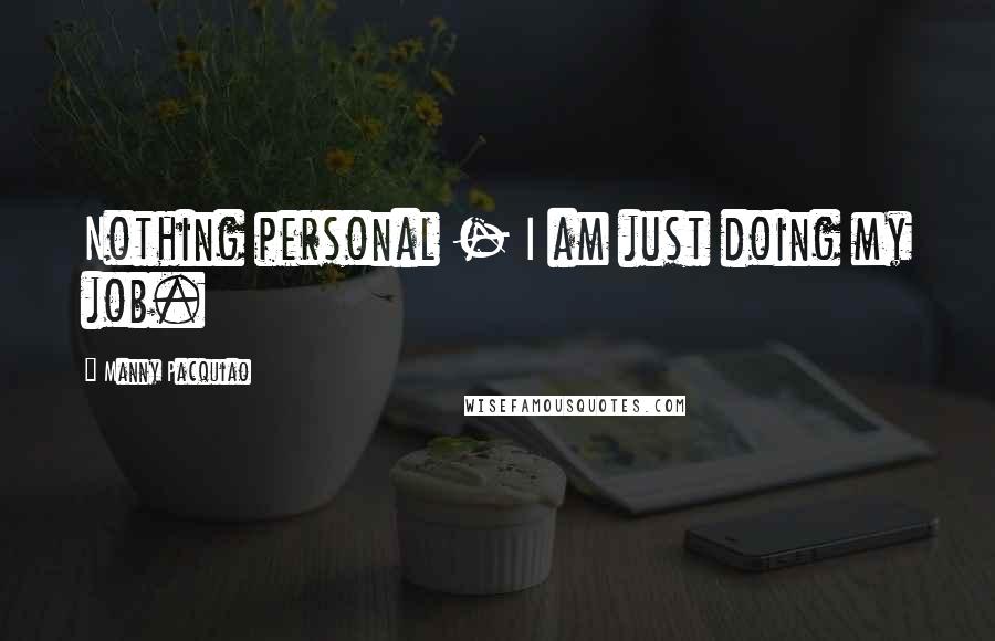 Manny Pacquiao Quotes: Nothing personal - I am just doing my job.