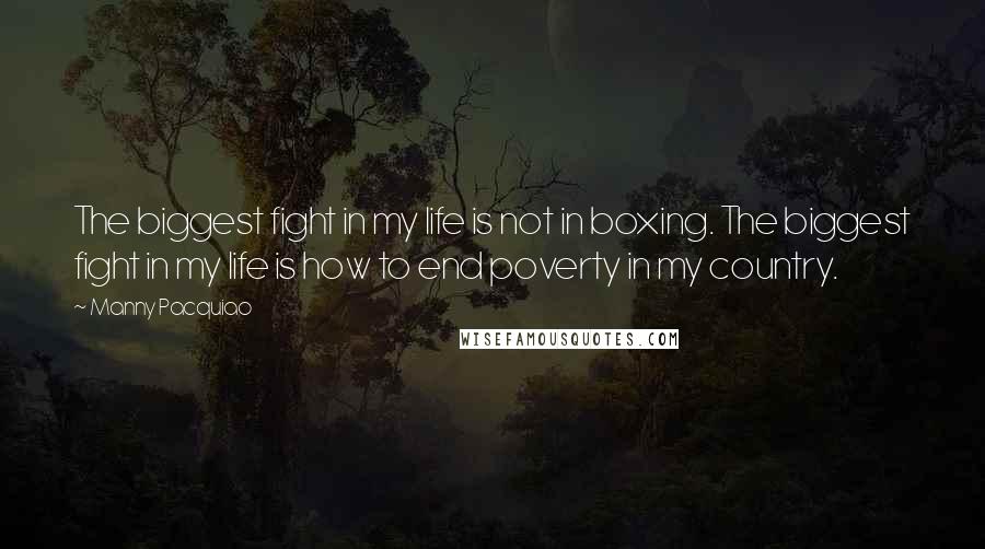 Manny Pacquiao Quotes: The biggest fight in my life is not in boxing. The biggest fight in my life is how to end poverty in my country.