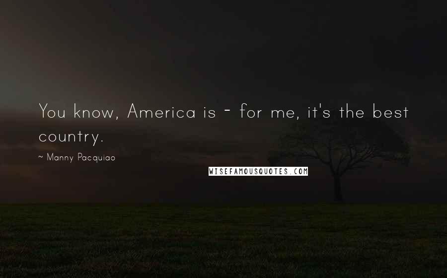 Manny Pacquiao Quotes: You know, America is - for me, it's the best country.