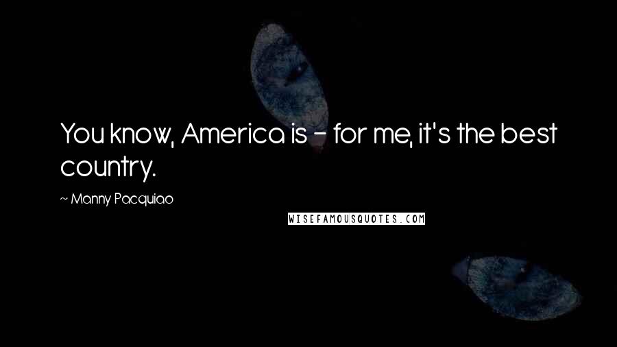 Manny Pacquiao Quotes: You know, America is - for me, it's the best country.