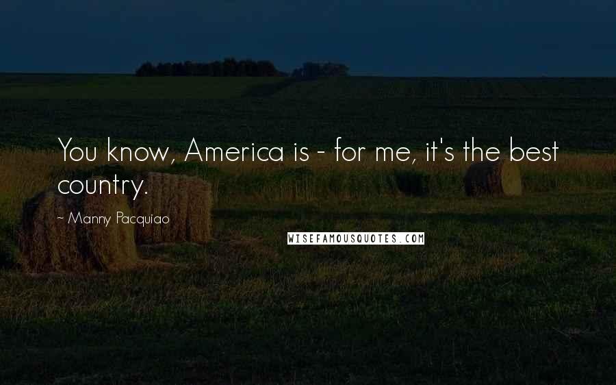 Manny Pacquiao Quotes: You know, America is - for me, it's the best country.