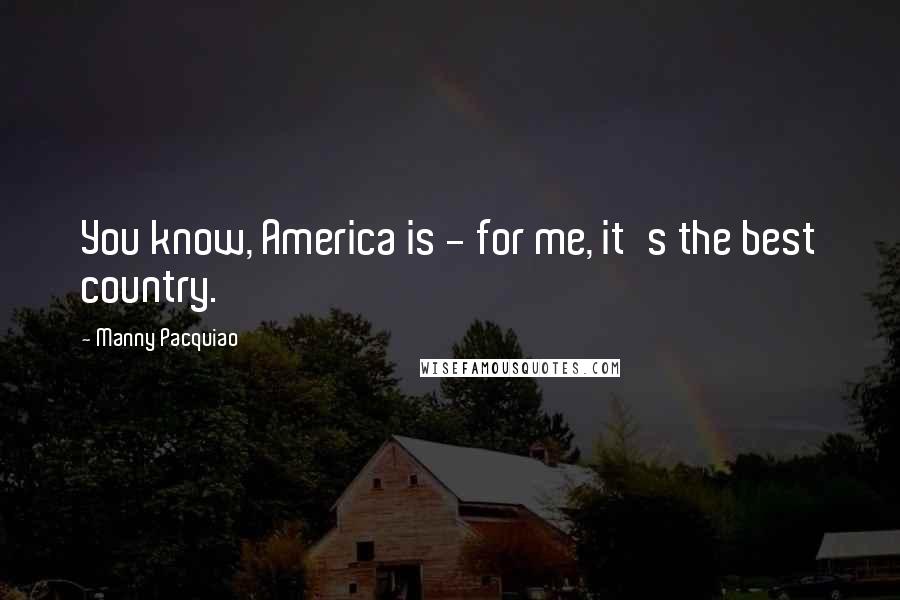 Manny Pacquiao Quotes: You know, America is - for me, it's the best country.