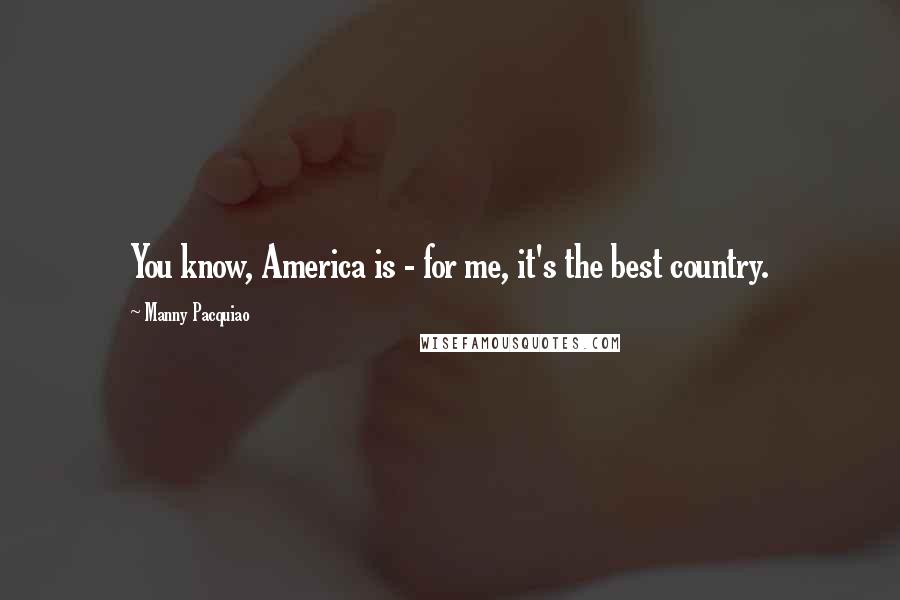 Manny Pacquiao Quotes: You know, America is - for me, it's the best country.