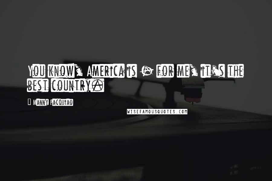 Manny Pacquiao Quotes: You know, America is - for me, it's the best country.