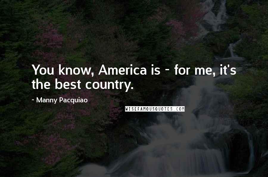 Manny Pacquiao Quotes: You know, America is - for me, it's the best country.
