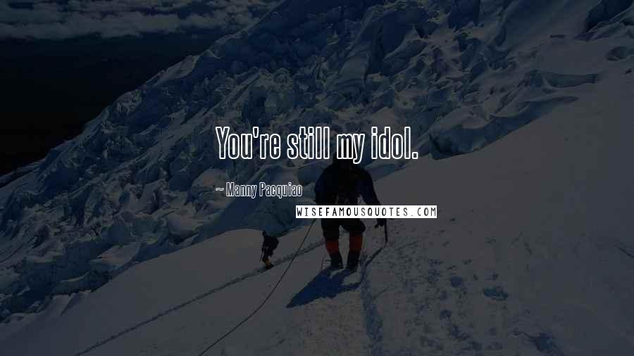 Manny Pacquiao Quotes: You're still my idol.