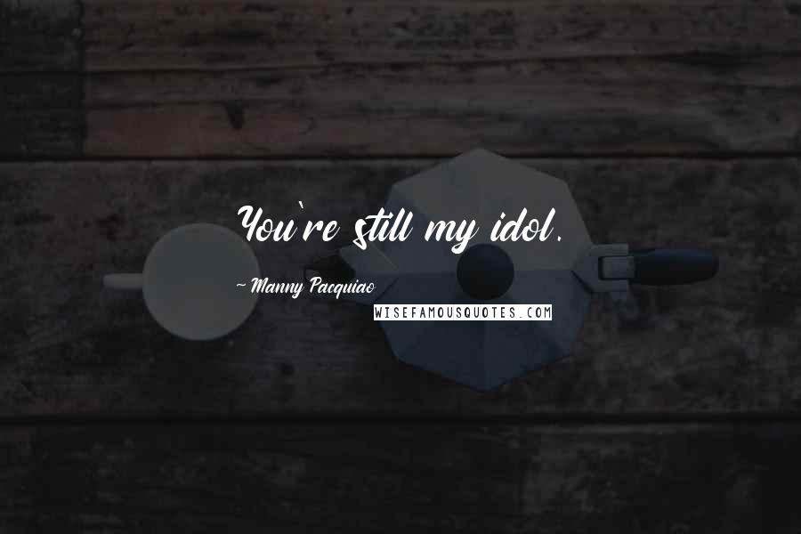 Manny Pacquiao Quotes: You're still my idol.