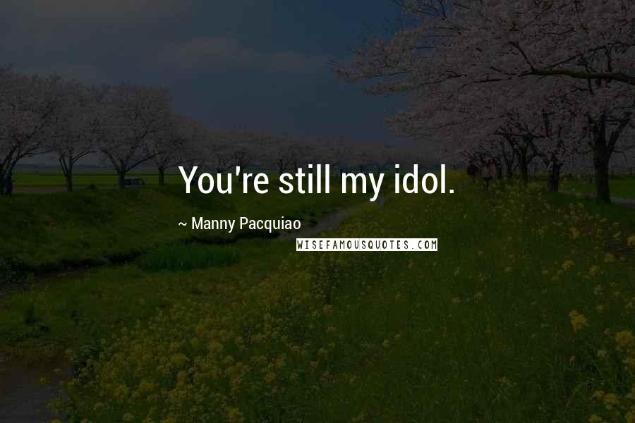 Manny Pacquiao Quotes: You're still my idol.
