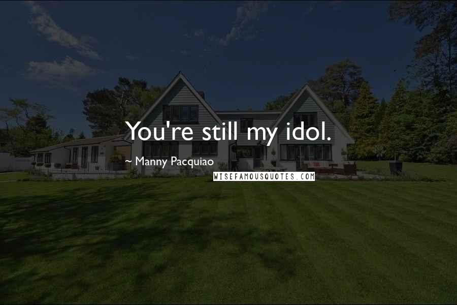 Manny Pacquiao Quotes: You're still my idol.