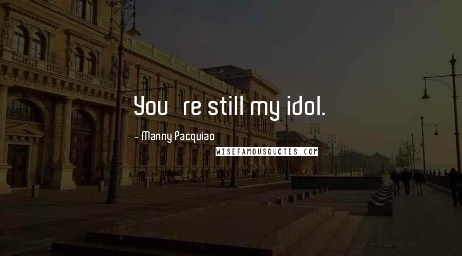 Manny Pacquiao Quotes: You're still my idol.