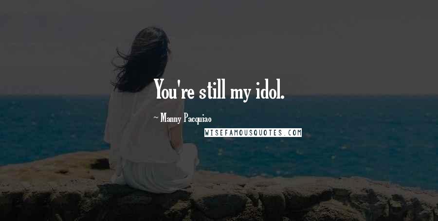 Manny Pacquiao Quotes: You're still my idol.