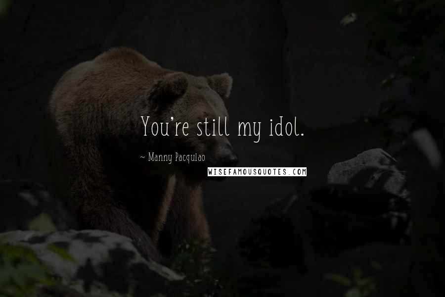 Manny Pacquiao Quotes: You're still my idol.
