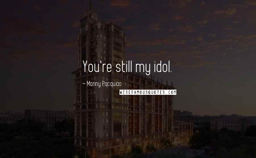 Manny Pacquiao Quotes: You're still my idol.