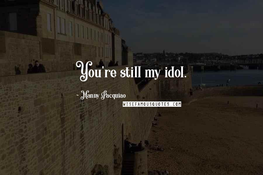 Manny Pacquiao Quotes: You're still my idol.