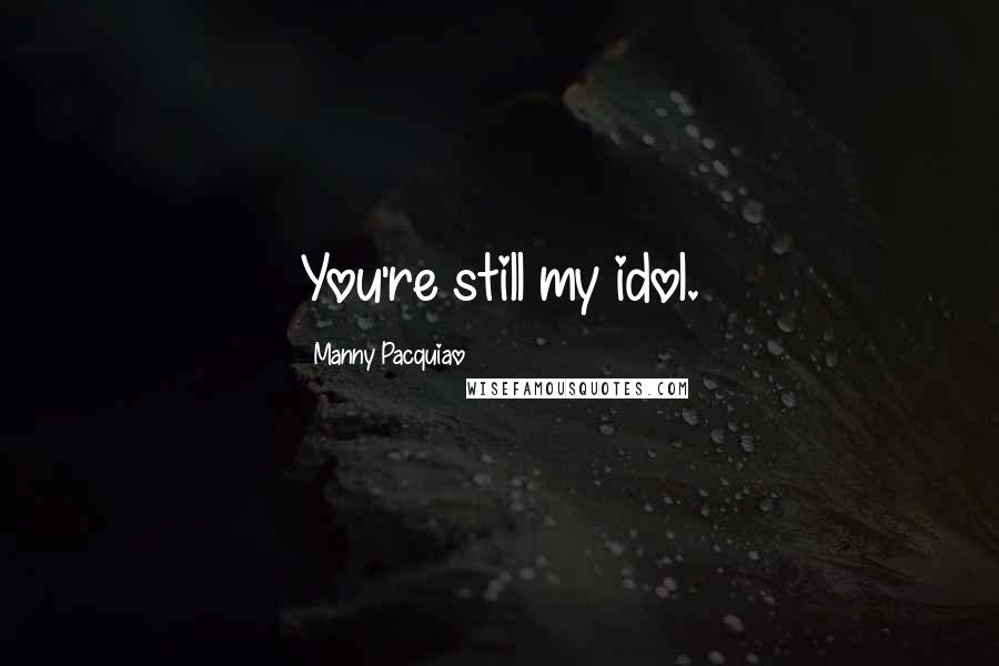 Manny Pacquiao Quotes: You're still my idol.