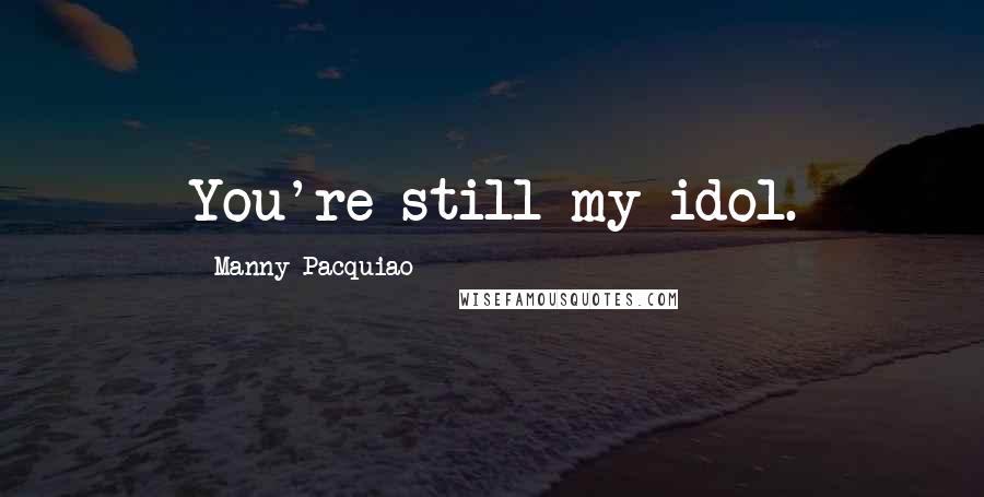 Manny Pacquiao Quotes: You're still my idol.