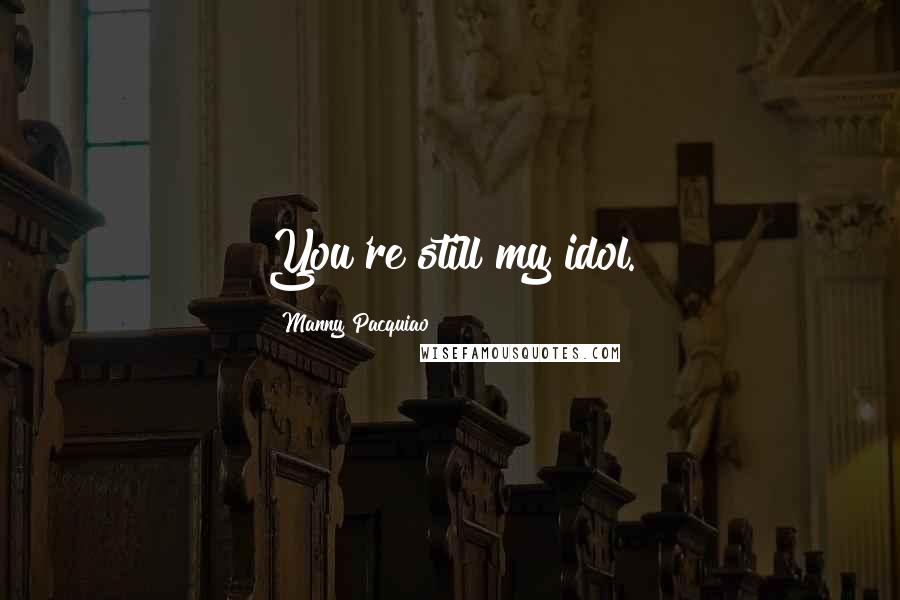 Manny Pacquiao Quotes: You're still my idol.