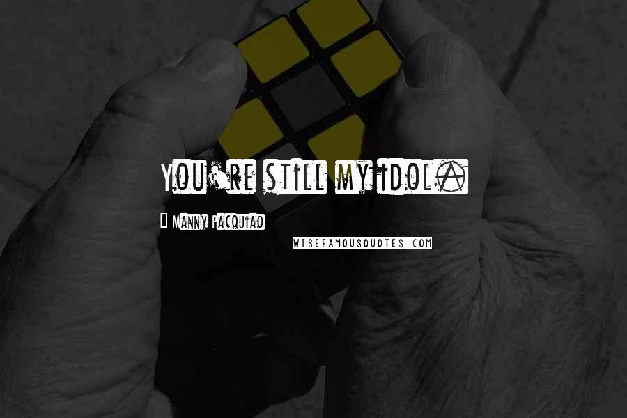 Manny Pacquiao Quotes: You're still my idol.