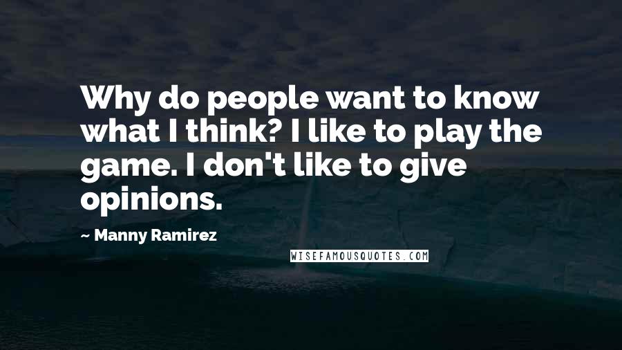 Manny Ramirez Quotes: Why do people want to know what I think? I like to play the game. I don't like to give opinions.