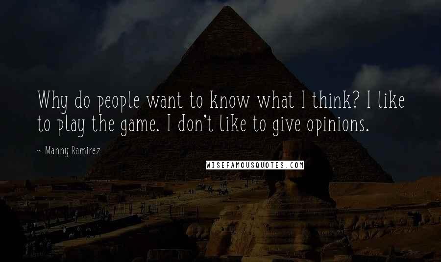 Manny Ramirez Quotes: Why do people want to know what I think? I like to play the game. I don't like to give opinions.