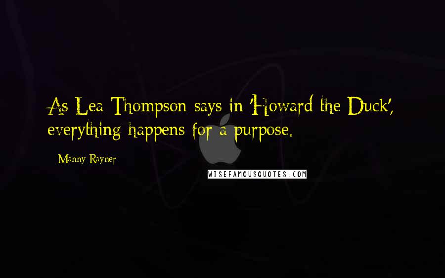 Manny Rayner Quotes: As Lea Thompson says in 'Howard the Duck', everything happens for a purpose.