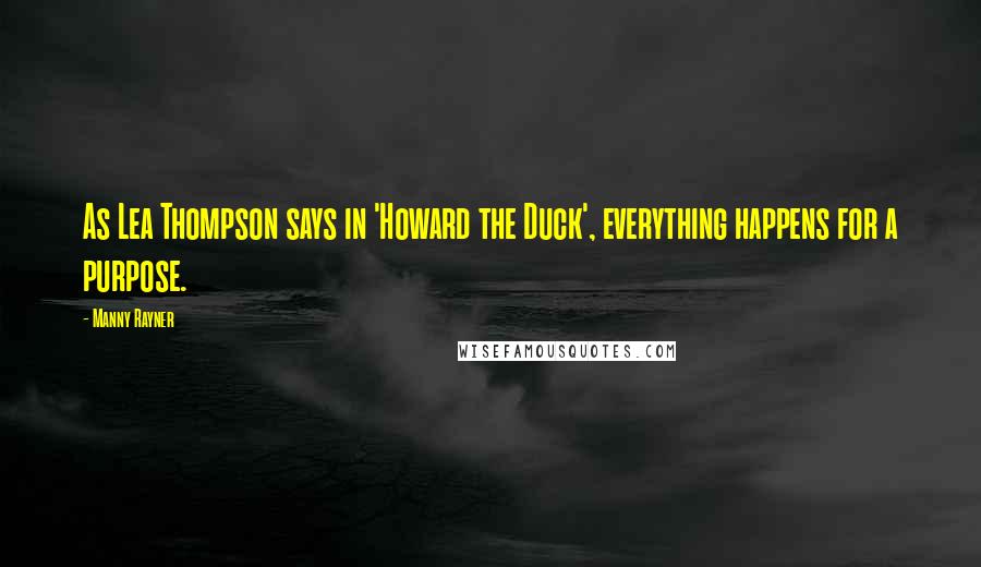 Manny Rayner Quotes: As Lea Thompson says in 'Howard the Duck', everything happens for a purpose.