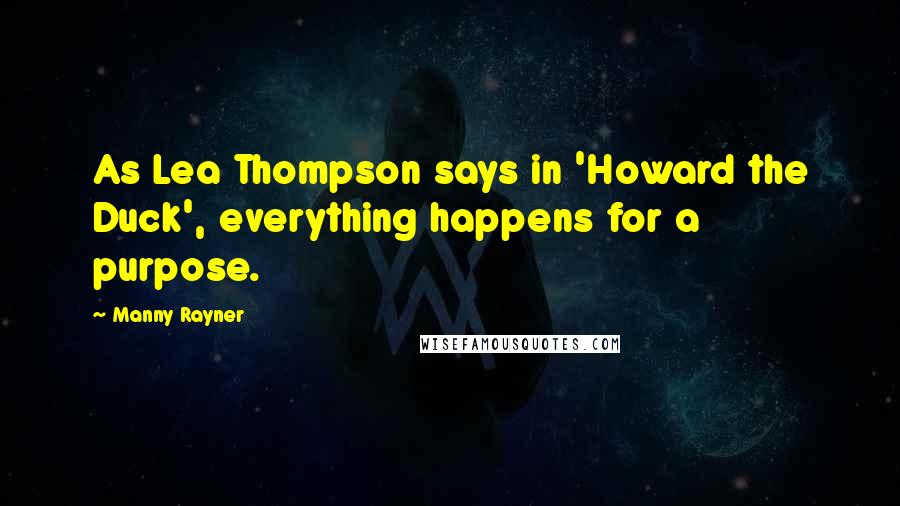Manny Rayner Quotes: As Lea Thompson says in 'Howard the Duck', everything happens for a purpose.