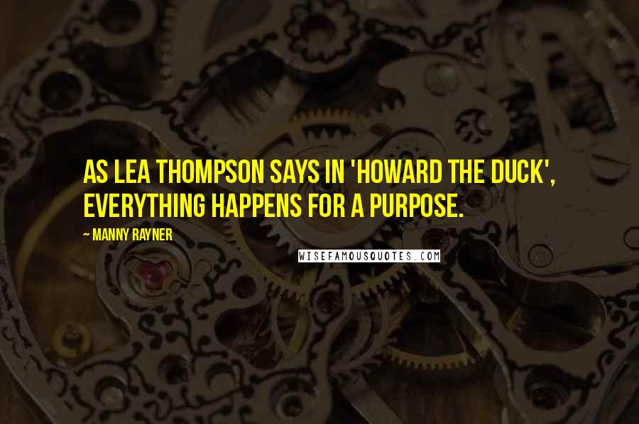 Manny Rayner Quotes: As Lea Thompson says in 'Howard the Duck', everything happens for a purpose.