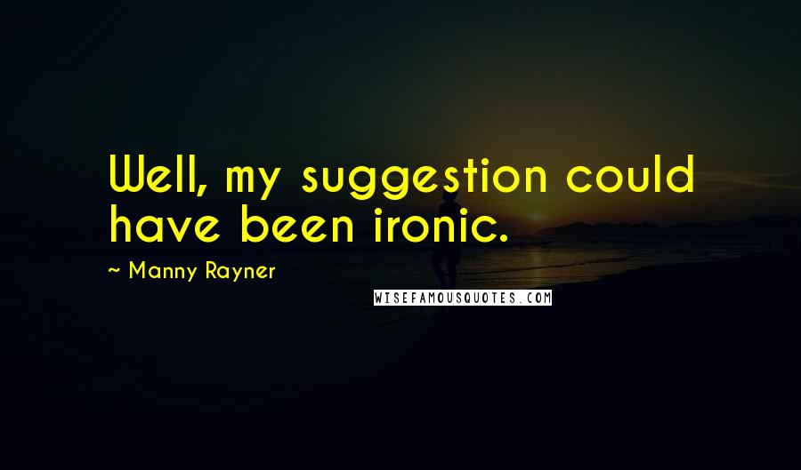 Manny Rayner Quotes: Well, my suggestion could have been ironic.