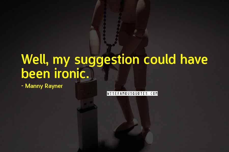 Manny Rayner Quotes: Well, my suggestion could have been ironic.