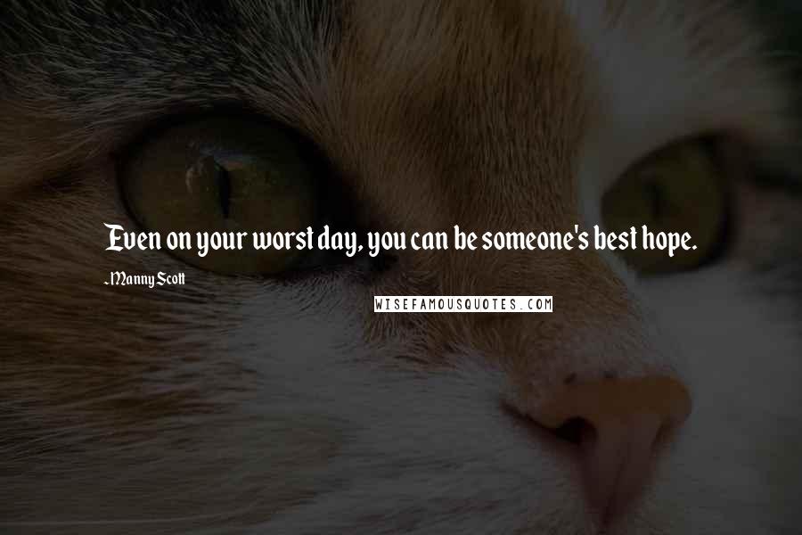 Manny Scott Quotes: Even on your worst day, you can be someone's best hope.