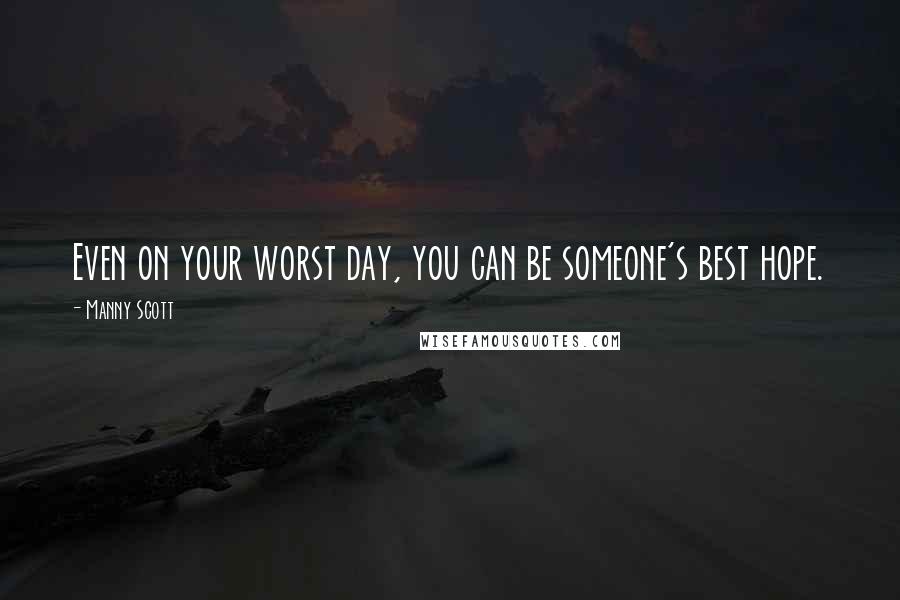 Manny Scott Quotes: Even on your worst day, you can be someone's best hope.