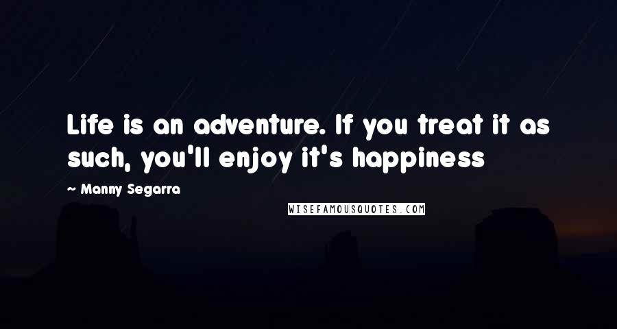 Manny Segarra Quotes: Life is an adventure. If you treat it as such, you'll enjoy it's happiness