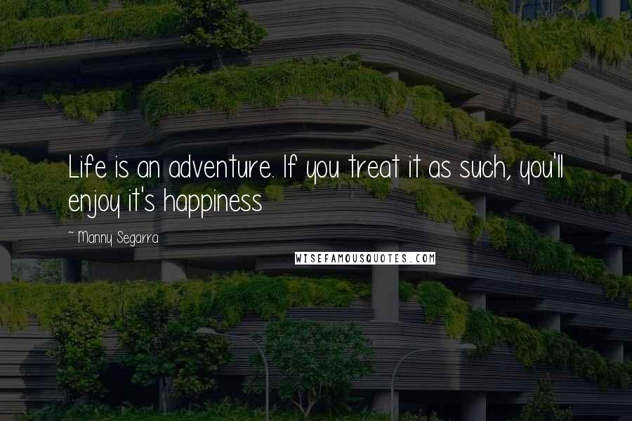 Manny Segarra Quotes: Life is an adventure. If you treat it as such, you'll enjoy it's happiness