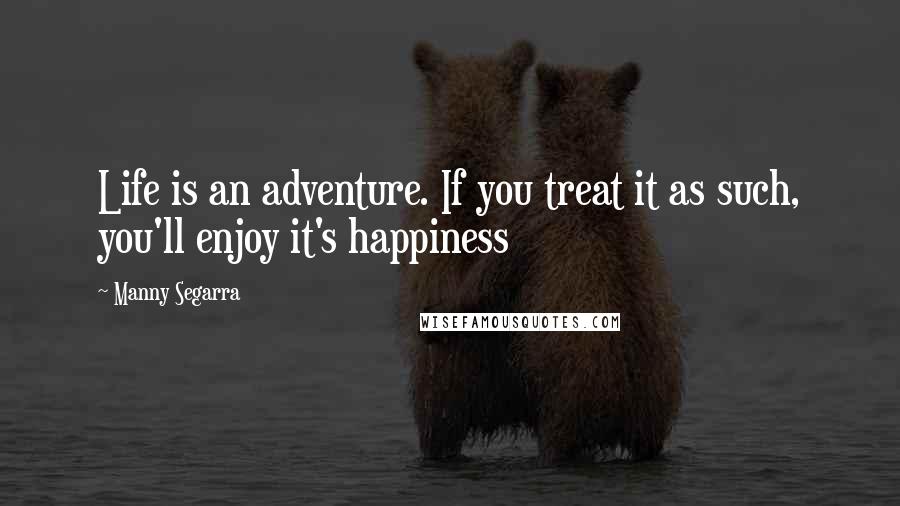 Manny Segarra Quotes: Life is an adventure. If you treat it as such, you'll enjoy it's happiness