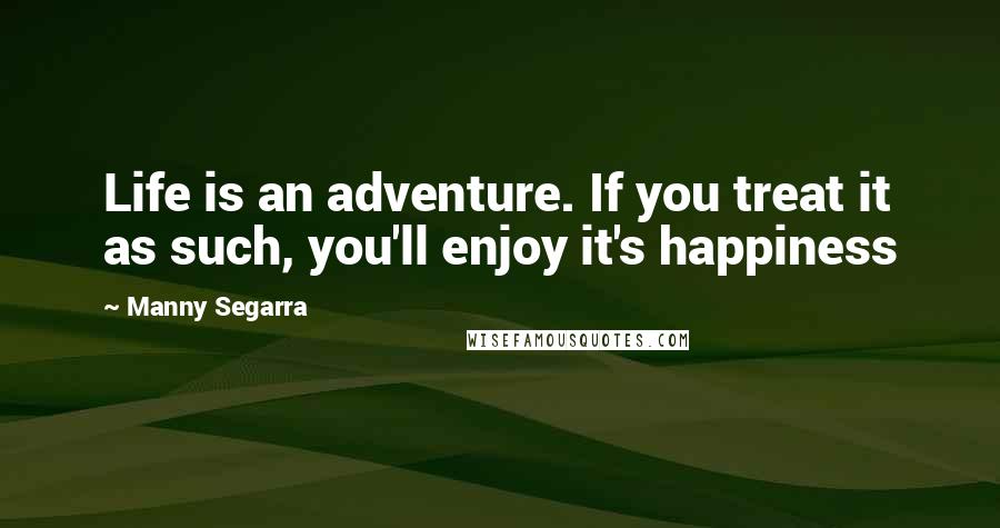 Manny Segarra Quotes: Life is an adventure. If you treat it as such, you'll enjoy it's happiness