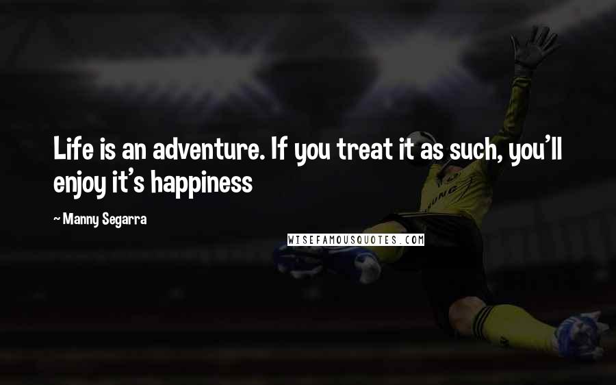 Manny Segarra Quotes: Life is an adventure. If you treat it as such, you'll enjoy it's happiness