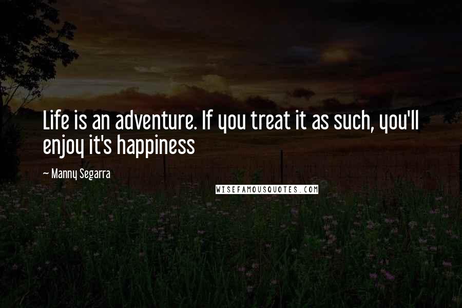 Manny Segarra Quotes: Life is an adventure. If you treat it as such, you'll enjoy it's happiness