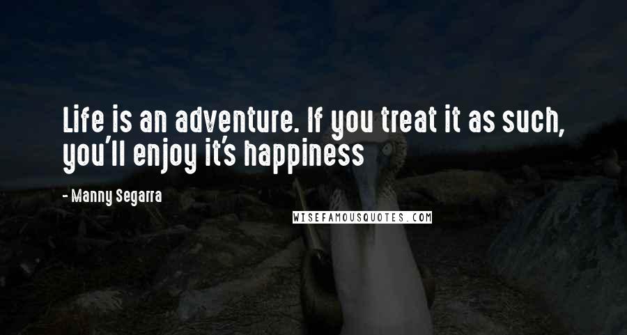 Manny Segarra Quotes: Life is an adventure. If you treat it as such, you'll enjoy it's happiness